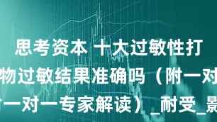 思考资本 十大过敏性打喷嚏慢性食物过敏结果准确吗（附一对一专家解读）_耐受_影响_症状