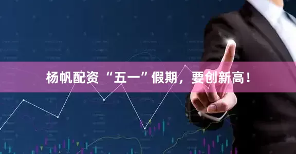 杨帆配资 “五一”假期，要创新高！