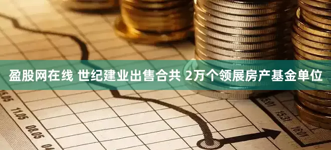盈股网在线 世纪建业出售合共 2万个领展房产基金单位