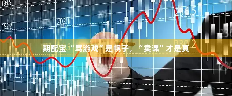期配宝 “骂游戏”是幌子，“卖课”才是真