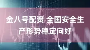 金八号配资 全国安全生产形势稳定向好