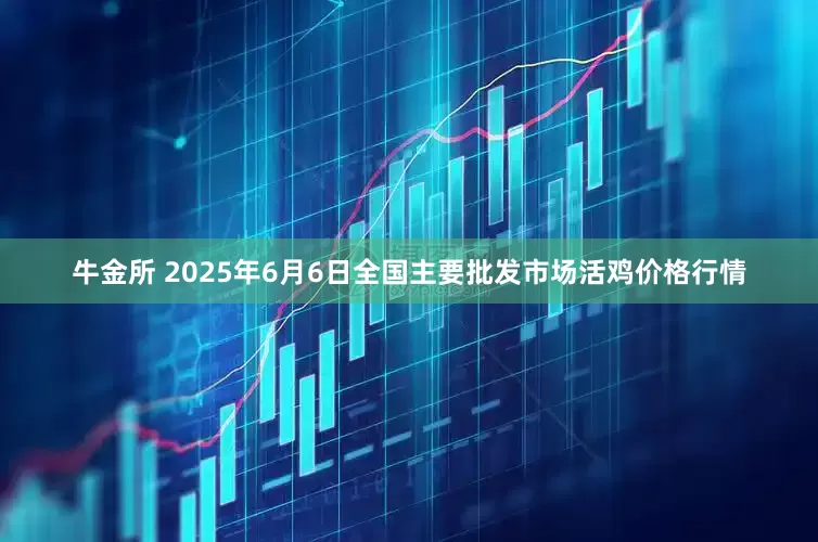 牛金所 2025年6月6日全国主要批发市场活鸡价格行情
