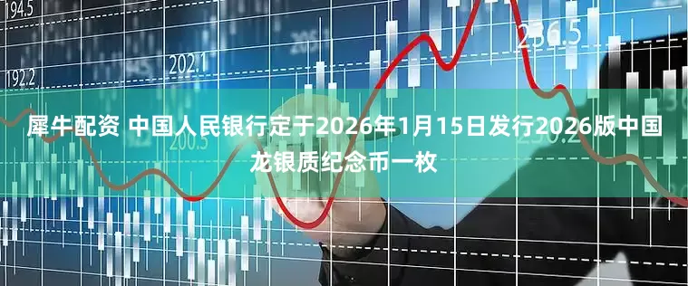犀牛配资 中国人民银行定于2026年1月15日发行2026版中国龙银质纪念币一枚